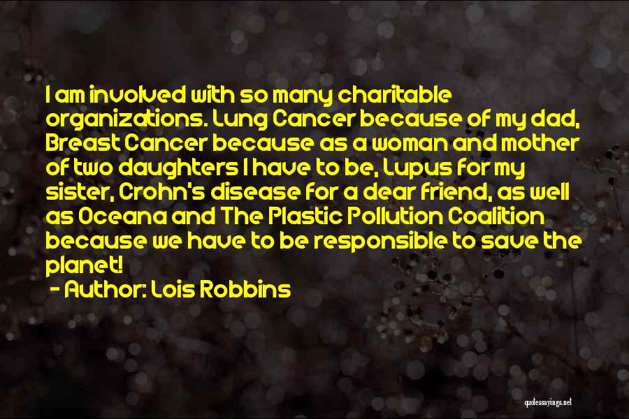 Lois Robbins Quotes: I Am Involved With So Many Charitable Organizations. Lung Cancer Because Of My Dad, Breast Cancer Because As A Woman