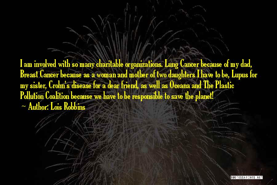 Lois Robbins Quotes: I Am Involved With So Many Charitable Organizations. Lung Cancer Because Of My Dad, Breast Cancer Because As A Woman