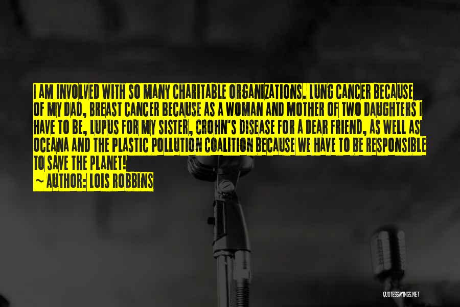 Lois Robbins Quotes: I Am Involved With So Many Charitable Organizations. Lung Cancer Because Of My Dad, Breast Cancer Because As A Woman