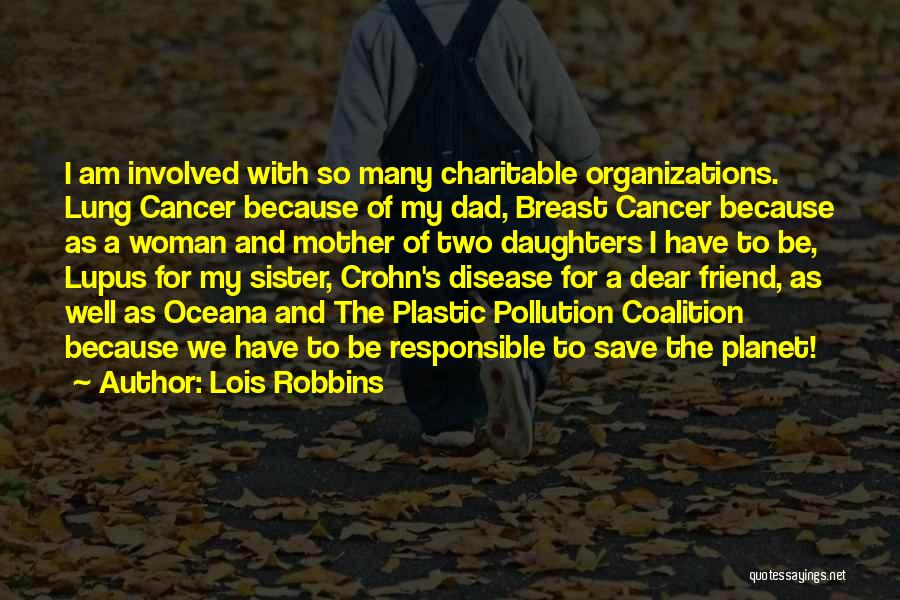 Lois Robbins Quotes: I Am Involved With So Many Charitable Organizations. Lung Cancer Because Of My Dad, Breast Cancer Because As A Woman