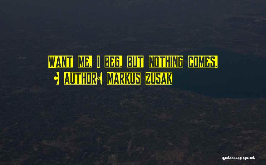 Markus Zusak Quotes: Want Me, I Beg, But Nothing Comes.