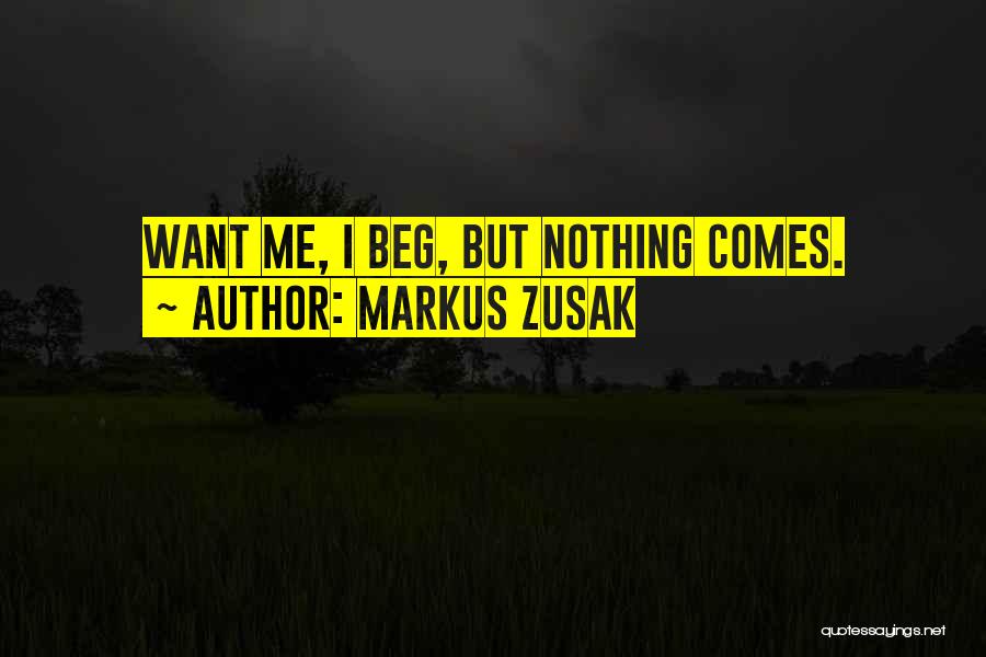 Markus Zusak Quotes: Want Me, I Beg, But Nothing Comes.