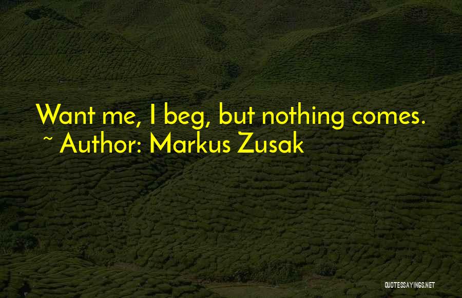 Markus Zusak Quotes: Want Me, I Beg, But Nothing Comes.
