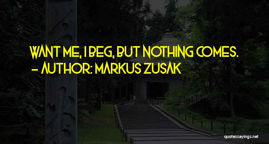 Markus Zusak Quotes: Want Me, I Beg, But Nothing Comes.