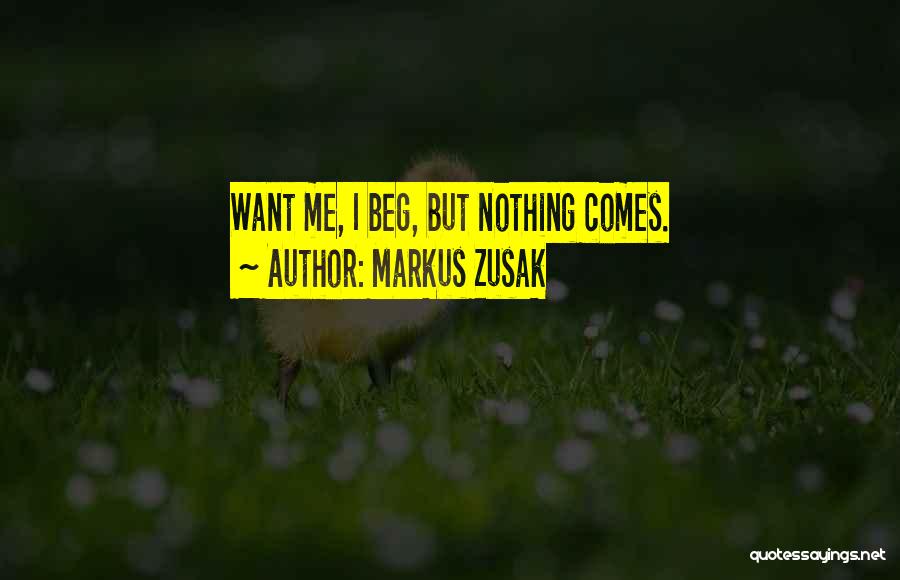 Markus Zusak Quotes: Want Me, I Beg, But Nothing Comes.