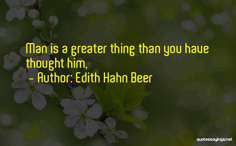 Edith Hahn Beer Quotes: Man Is A Greater Thing Than You Have Thought Him,