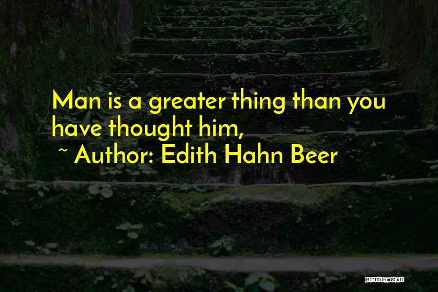 Edith Hahn Beer Quotes: Man Is A Greater Thing Than You Have Thought Him,