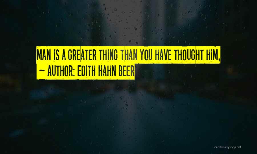 Edith Hahn Beer Quotes: Man Is A Greater Thing Than You Have Thought Him,