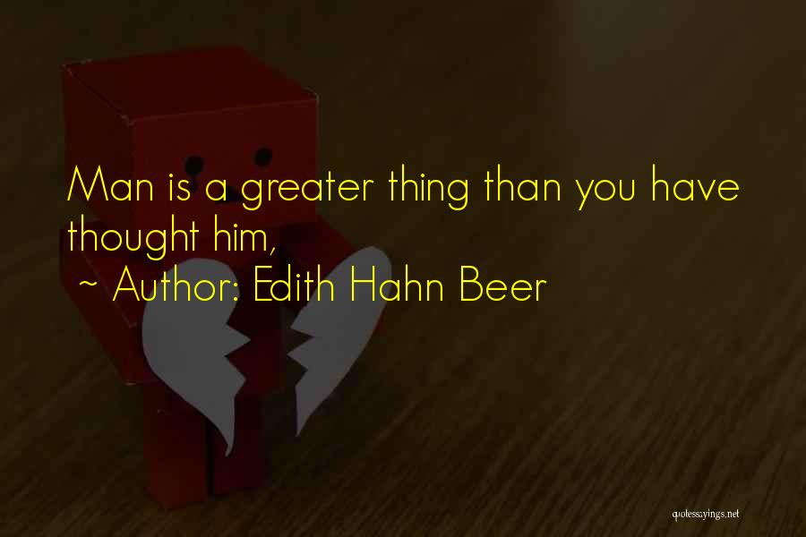 Edith Hahn Beer Quotes: Man Is A Greater Thing Than You Have Thought Him,