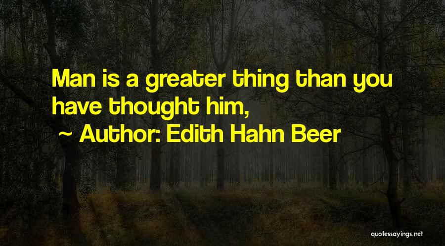 Edith Hahn Beer Quotes: Man Is A Greater Thing Than You Have Thought Him,