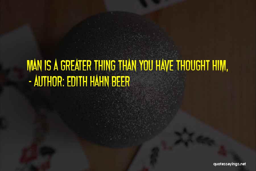 Edith Hahn Beer Quotes: Man Is A Greater Thing Than You Have Thought Him,