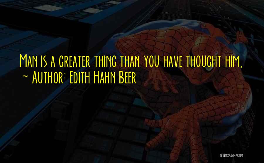 Edith Hahn Beer Quotes: Man Is A Greater Thing Than You Have Thought Him,