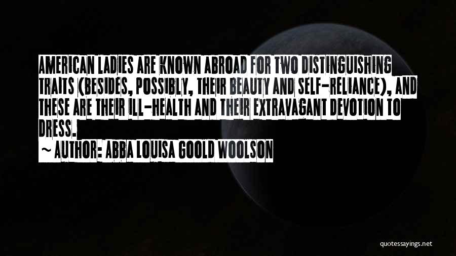 Abba Louisa Goold Woolson Quotes: American Ladies Are Known Abroad For Two Distinguishing Traits (besides, Possibly, Their Beauty And Self-reliance), And These Are Their Ill-health