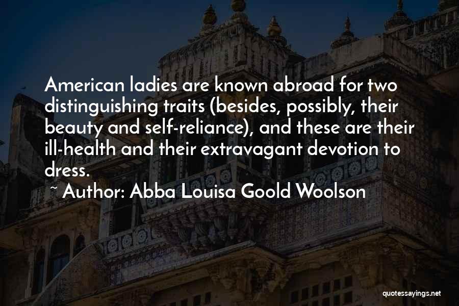 Abba Louisa Goold Woolson Quotes: American Ladies Are Known Abroad For Two Distinguishing Traits (besides, Possibly, Their Beauty And Self-reliance), And These Are Their Ill-health