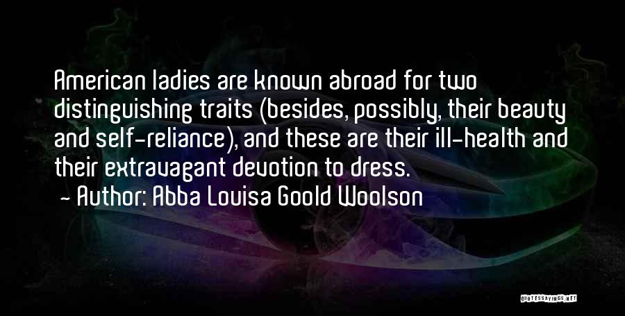 Abba Louisa Goold Woolson Quotes: American Ladies Are Known Abroad For Two Distinguishing Traits (besides, Possibly, Their Beauty And Self-reliance), And These Are Their Ill-health