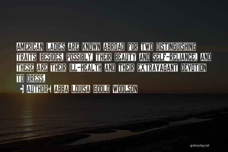Abba Louisa Goold Woolson Quotes: American Ladies Are Known Abroad For Two Distinguishing Traits (besides, Possibly, Their Beauty And Self-reliance), And These Are Their Ill-health
