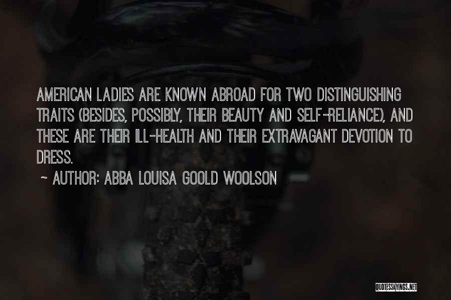 Abba Louisa Goold Woolson Quotes: American Ladies Are Known Abroad For Two Distinguishing Traits (besides, Possibly, Their Beauty And Self-reliance), And These Are Their Ill-health