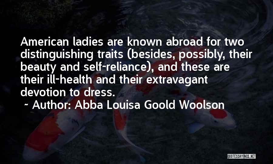 Abba Louisa Goold Woolson Quotes: American Ladies Are Known Abroad For Two Distinguishing Traits (besides, Possibly, Their Beauty And Self-reliance), And These Are Their Ill-health