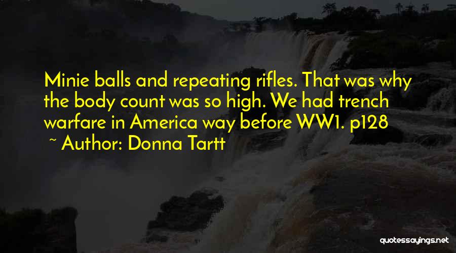 Donna Tartt Quotes: Minie Balls And Repeating Rifles. That Was Why The Body Count Was So High. We Had Trench Warfare In America