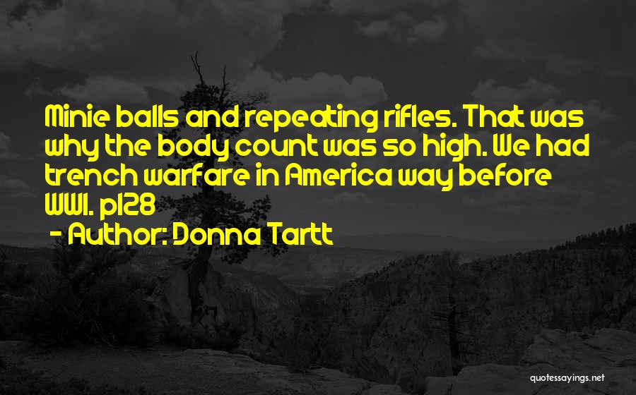 Donna Tartt Quotes: Minie Balls And Repeating Rifles. That Was Why The Body Count Was So High. We Had Trench Warfare In America