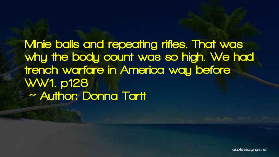 Donna Tartt Quotes: Minie Balls And Repeating Rifles. That Was Why The Body Count Was So High. We Had Trench Warfare In America