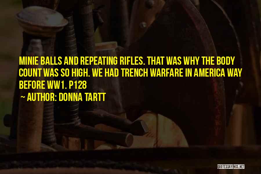 Donna Tartt Quotes: Minie Balls And Repeating Rifles. That Was Why The Body Count Was So High. We Had Trench Warfare In America