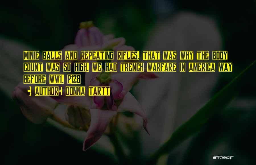 Donna Tartt Quotes: Minie Balls And Repeating Rifles. That Was Why The Body Count Was So High. We Had Trench Warfare In America