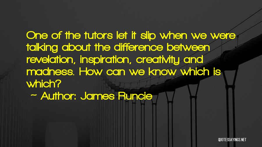 James Runcie Quotes: One Of The Tutors Let It Slip When We Were Talking About The Difference Between Revelation, Inspiration, Creativity And Madness.