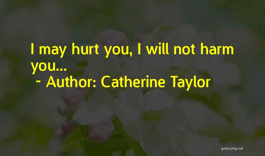 Catherine Taylor Quotes: I May Hurt You, I Will Not Harm You...