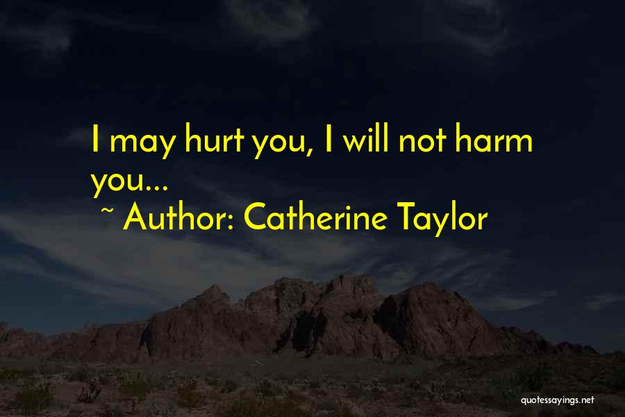 Catherine Taylor Quotes: I May Hurt You, I Will Not Harm You...
