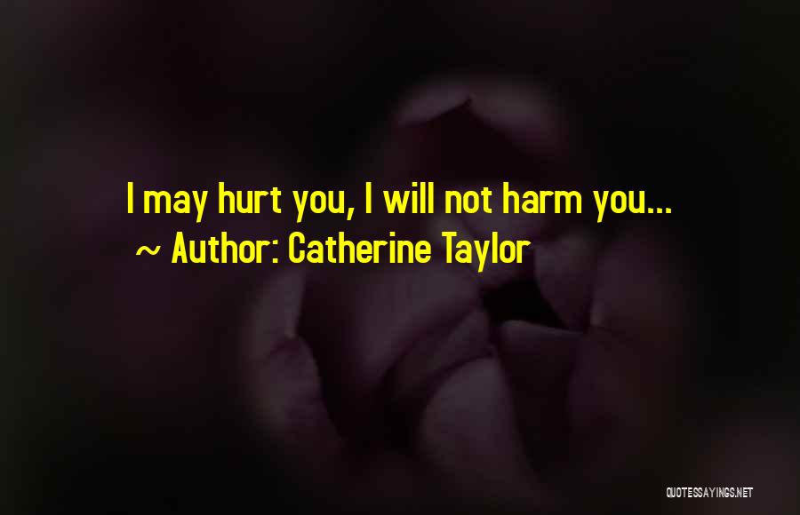 Catherine Taylor Quotes: I May Hurt You, I Will Not Harm You...