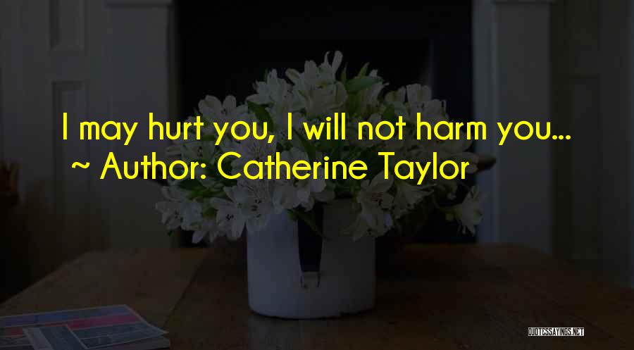 Catherine Taylor Quotes: I May Hurt You, I Will Not Harm You...