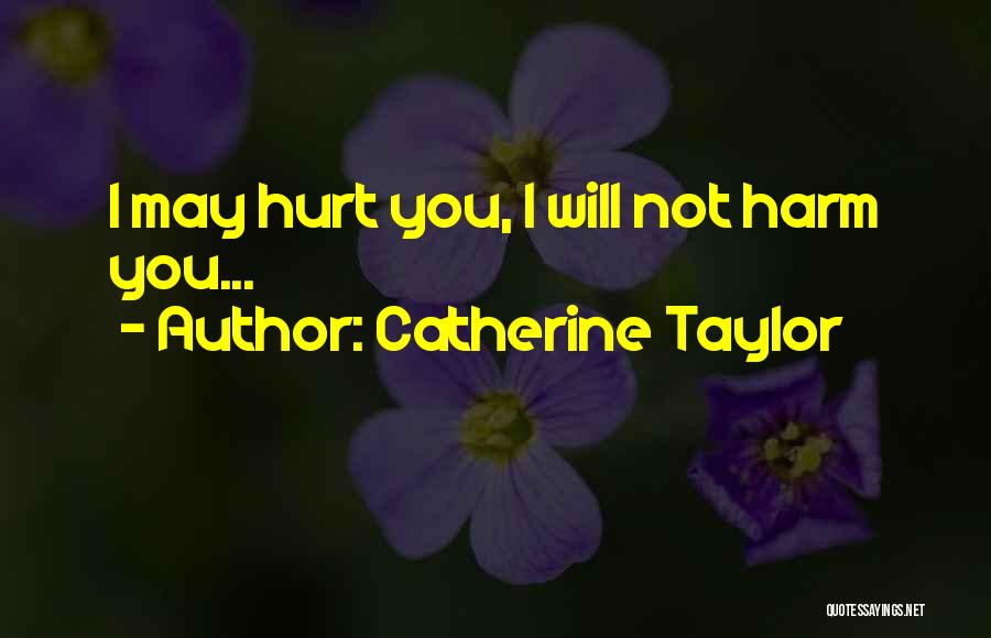 Catherine Taylor Quotes: I May Hurt You, I Will Not Harm You...