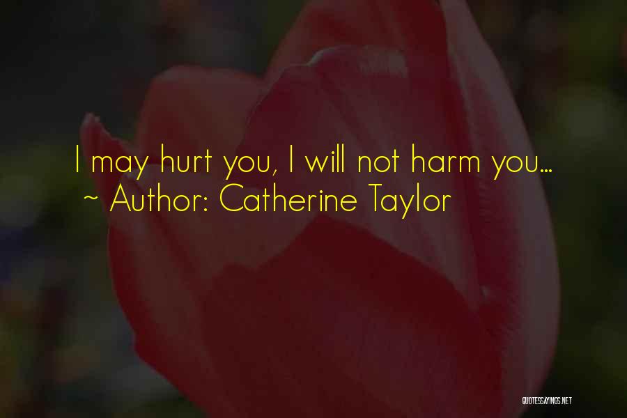 Catherine Taylor Quotes: I May Hurt You, I Will Not Harm You...