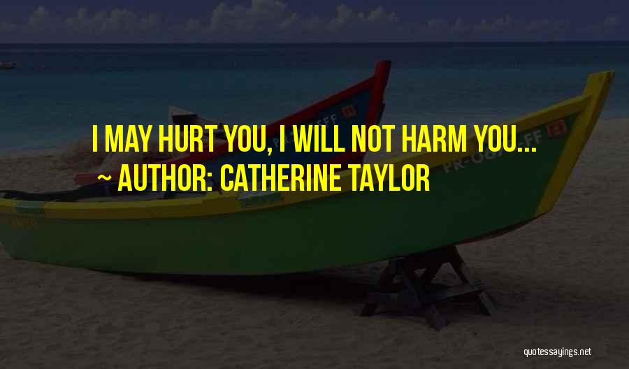 Catherine Taylor Quotes: I May Hurt You, I Will Not Harm You...