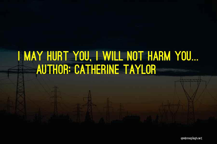 Catherine Taylor Quotes: I May Hurt You, I Will Not Harm You...
