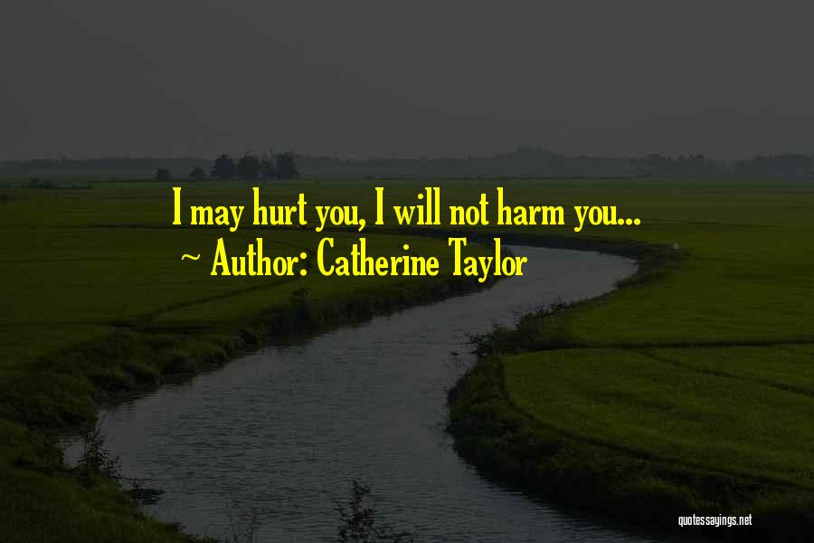 Catherine Taylor Quotes: I May Hurt You, I Will Not Harm You...