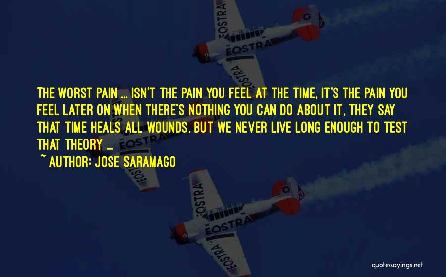 Jose Saramago Quotes: The Worst Pain ... Isn't The Pain You Feel At The Time, It's The Pain You Feel Later On When