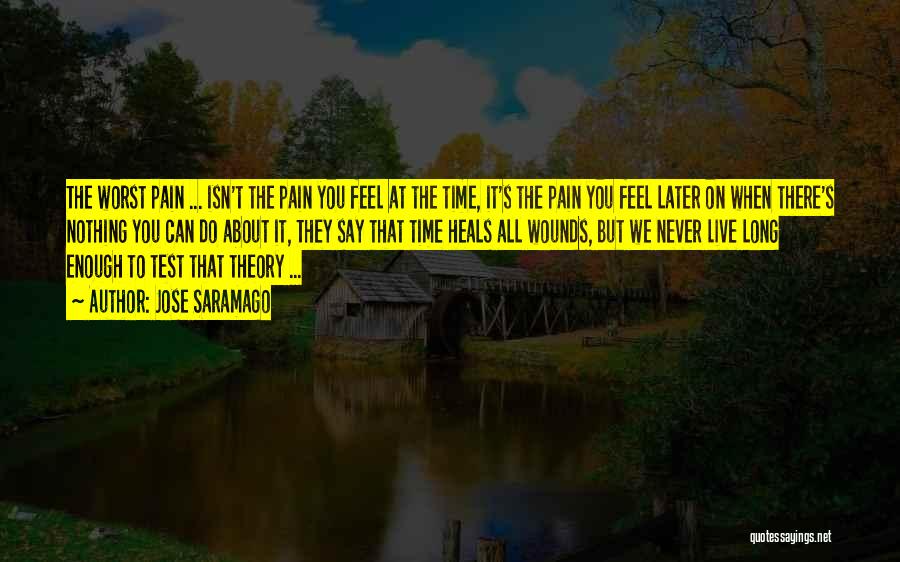 Jose Saramago Quotes: The Worst Pain ... Isn't The Pain You Feel At The Time, It's The Pain You Feel Later On When