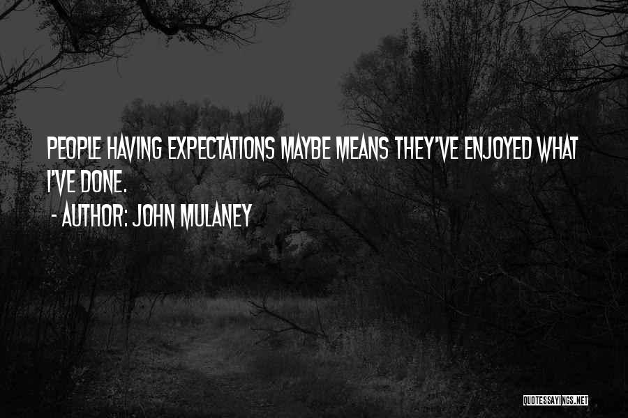 John Mulaney Quotes: People Having Expectations Maybe Means They've Enjoyed What I've Done.