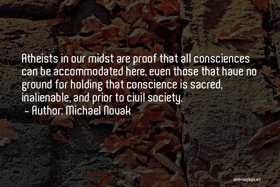 Michael Novak Quotes: Atheists In Our Midst Are Proof That All Consciences Can Be Accommodated Here, Even Those That Have No Ground For