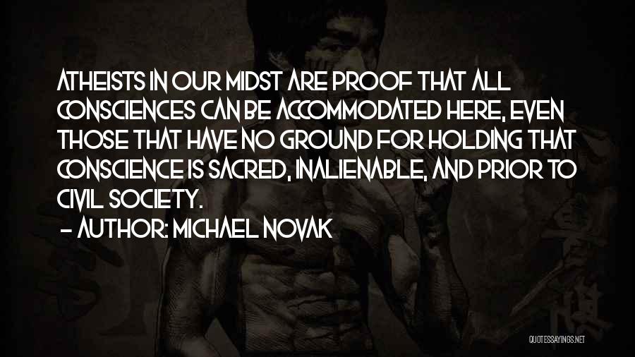 Michael Novak Quotes: Atheists In Our Midst Are Proof That All Consciences Can Be Accommodated Here, Even Those That Have No Ground For