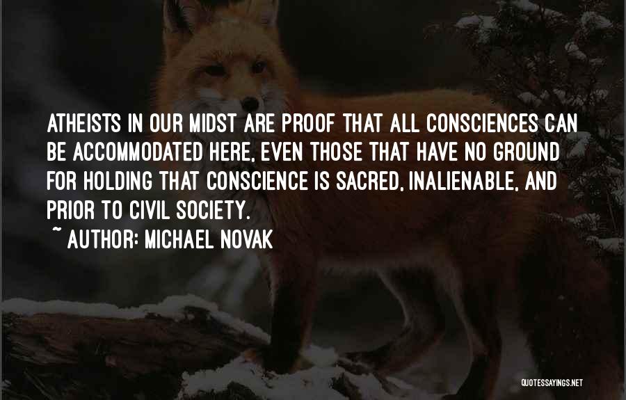 Michael Novak Quotes: Atheists In Our Midst Are Proof That All Consciences Can Be Accommodated Here, Even Those That Have No Ground For