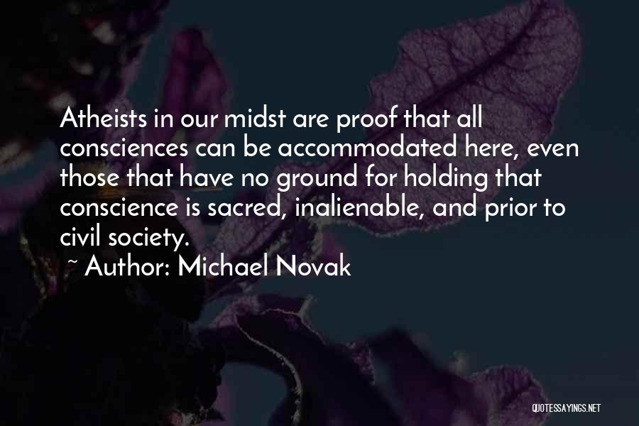 Michael Novak Quotes: Atheists In Our Midst Are Proof That All Consciences Can Be Accommodated Here, Even Those That Have No Ground For