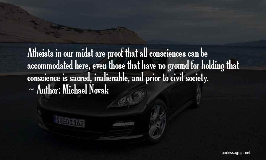 Michael Novak Quotes: Atheists In Our Midst Are Proof That All Consciences Can Be Accommodated Here, Even Those That Have No Ground For