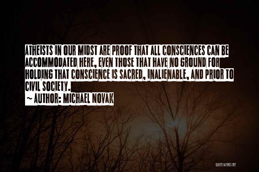 Michael Novak Quotes: Atheists In Our Midst Are Proof That All Consciences Can Be Accommodated Here, Even Those That Have No Ground For