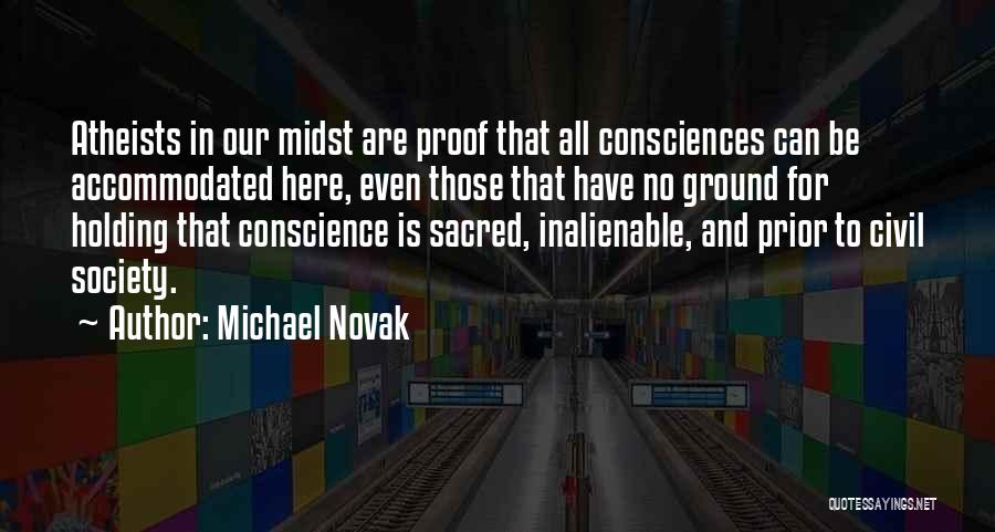 Michael Novak Quotes: Atheists In Our Midst Are Proof That All Consciences Can Be Accommodated Here, Even Those That Have No Ground For