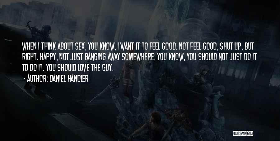 Daniel Handler Quotes: When I Think About Sex, You Know, I Want It To Feel Good. Not Feel Good, Shut Up, But Right.