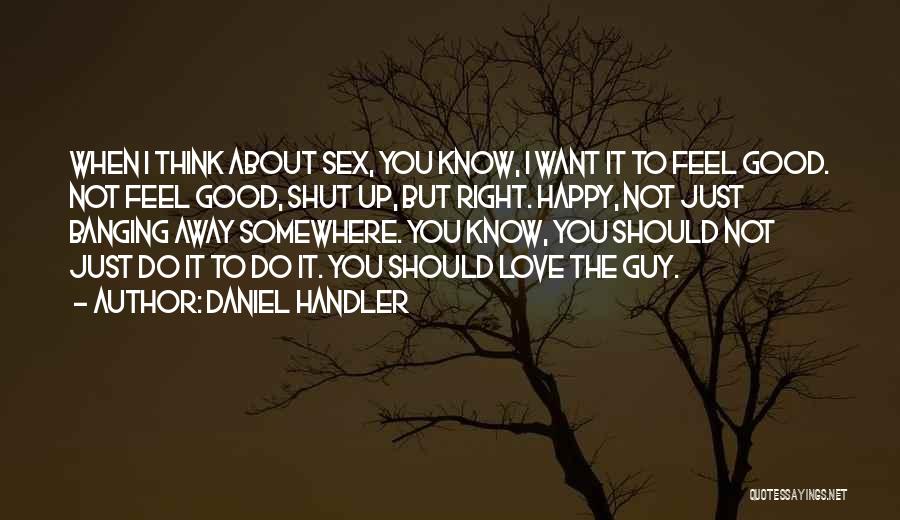 Daniel Handler Quotes: When I Think About Sex, You Know, I Want It To Feel Good. Not Feel Good, Shut Up, But Right.