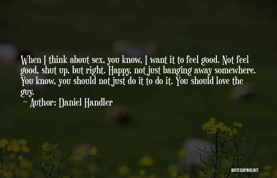 Daniel Handler Quotes: When I Think About Sex, You Know, I Want It To Feel Good. Not Feel Good, Shut Up, But Right.